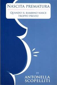 Nascita prematura quando il bambino nasce troppo presto (eBook, PDF) - Scopelliti, Antonella