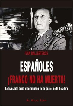 Españoles ¡Franco no ha muerto! : la Transición como el continuismo de los pilares de la dictadura - Ballesteros, Iván