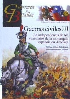 Guerras civiles III : la independencia de los virreinatos de la monarquía española en América - López, Fernando J.; López, Fernando J.; López Fernández, José A.