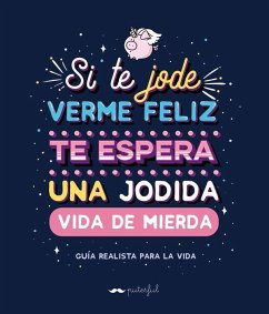 Si te jode verme feliz te espera una jodida vida de mierda : guía realista para la vida - Puterful