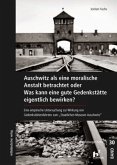Auschwitz als eine moralische Anstalt betrachtet oder Was kann eine gute Gedenkstätte eigentlich bewirken?