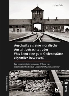 Auschwitz als eine moralische Anstalt betrachtet oder Was kann eine gute Gedenkstätte eigentlich bewirken? - Fuchs, Jochen