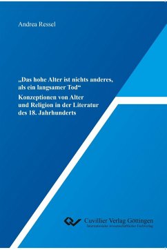 ¿Das hohe Alter ist nichts anderes, als ein langsamer Tod¿. Konzeptionen von Alter und Religion in der Literatur des 18. Jahrhunderts - Ressel, Andrea