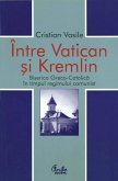 Intre Vatican si Kremlin. Biserica Greco-Catolica in timpul regimului comunist (eBook, ePUB)