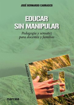 Educar sin manipular : pedagogía y sensatez para docentes y familias - Bernardo Carrasco, José