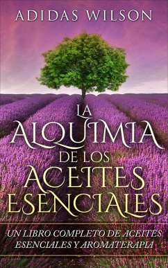 Cover LA Alquimia De Los Aceites Esenciales: Un Libro Completo De Aceites Esennciales Y Aromaterapia (eBook, ePUB)