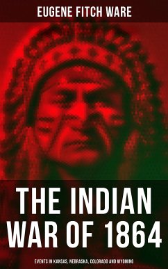 The Indian War of 1864: Events in Kansas, Nebraska, Colorado and Wyoming (eBook, ePUB) - Ware, Eugene Fitch