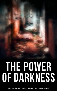 The Power of Darkness: 560+ Supernatural Thrillers, Macabre Tales & Eerie Mysteries (eBook, ePUB) - Gautier, Théophile; Benson, E. F.; Weinbaum, Stanley G.; Walpole, Horace; Beckford, William Thomas; Lewis, Matthew Gregory; Radcliffe, Ann; Austen, Jane; Polidori, John William; Brontë, Charlotte; Brontë, Emily; Hubbell, Walter; Hawthorne, Nathaniel; Reynolds, George W. M.; Shiel, M. P.; Chamisso, Adelbert Von; Bierce, Ambrose; Machen, Arthur; Hodgson, William Hope; Doyle, Arthur Conan; Allen, Grant; Shelley, Mary; Stoker, Bram; Fanu, Joseph Sheridan Le; Marsh, Richard; Hardy, Thomas; Dickens