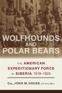 Wolfhounds and Polar Bears: The American Expeditionary Force in Siberia, 1918-1920 - House, John M.