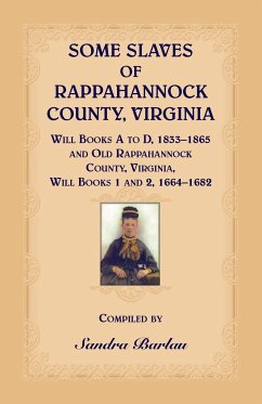 Some Slaves of Rappahannock County, Virginia Will Books A to D, 1833-1865 and Old Rappahannock County, Virginia Will Books 1 and 2, 1664-1682 - Barlau, Sandra