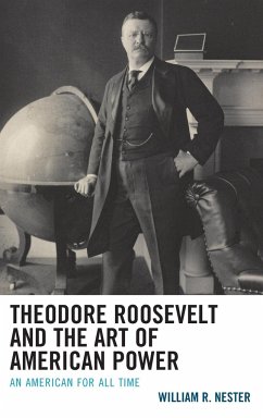 Theodore Roosevelt and the Art of American Power - Nester, William R.