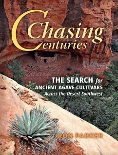 Chasing Centuries: The Search for Ancient Agave Cultivars Across the Desert Southwest - Parker, Ron