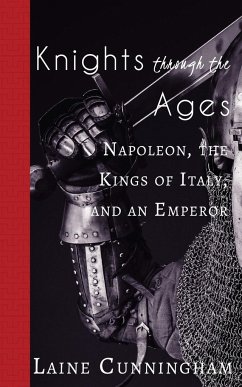 Knights Through the Ages: Napoleon, the Kings of Italy, and an Emperor - Cunningham, Laine