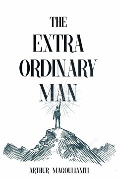 The Extraordinary Man: Reconnect to Your Masculine Power to Achieve Purpose, Freedom & Wealth - Magoulianiti, Arthur