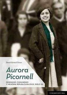 Aurora Picornell : feminismo, comunismo y memoria republicana en el siglo XX - Ginard i Féron, David