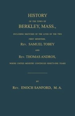 History of the town of Berkley, Mass., including sketches of the lives of the two first ministers, Rev. Samuel Tobey, and Rev. Thomas Andros, whose united ministry continued ninety-one years - Sanford, Enoch