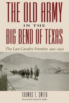 The Old Army in the Big Bend of Texas: The Last Cavalry Frontier, 1911-1921 - Smith, Thomas Ty