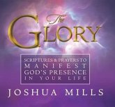The Glory: Scriptures & Prayers to Manifest God's Presence in Your Life