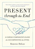 Present Through the End: A Caring Companion's Guide for Accompanying the Dying