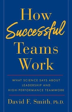 How Successful Teams Work: What Science Says about Leadership and High-Performance Teamwork - Smith Ph. D., David F.