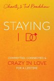 Staying I Do: Committed, Connected & Crazy in Love for a Lifetime