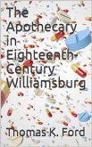 The Apothecary in Eighteenth-Century Williamsburg / Being an Account of his medical and chirurgical Services, / as well as of his trade Practices as a Chymist (eBook, PDF)