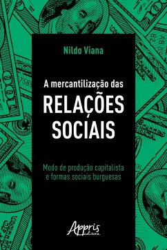 A Mercantilização das Relações Sociais: Modo de Produção Capitalista e Formas Sociais Burguesas (eBook, ePUB) - Viana, Nildo