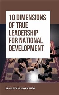 10 Dimensions of True Leadership for National Development (eBook, ePUB) - Chijioke Apugo, Stanley