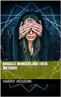 Miracle Mongers and Their Methods (eBook, PDF) - Houdini, Harry