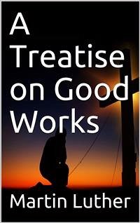 A Treatise on Good Works (eBook, PDF) - Luther, Martin