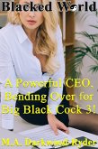 Blacked World: A Powerful CEO, Bending Over for Big Black Cock 3! (A Powerful CEO, Bending Over for Big Black Cock!, #3) (eBook, ePUB)
