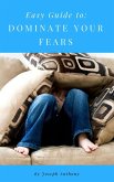 Easy Guide to: Dominate Your Fears (eBook, ePUB)