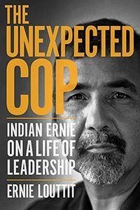 The Unexpected Cop: Indian Ernie on a Life of Leadership - Louttit, Ernie