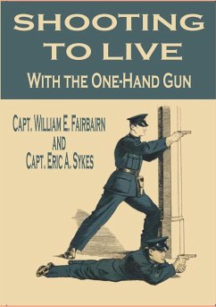 Shooting to Live With the One-Hand Gun - E. Fairbairn, Capt. William; A. Sykes, Capt. Eric