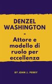 DENZEL WASHINGTON - Attore e modello di ruolo per eccellenza (eBook, ePUB)