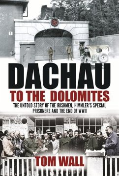 Dachau to the Dolomites: The Untold Story of the Irishmen, Himmler's Special Prisoners and the End of WWII - Wall, Tom