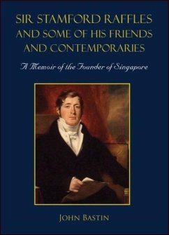 Sir Stamford Raffles and Some of His Friends and Contemporaries: A Memoir of the Founder of Singapore - Bastin, John
