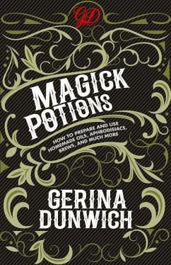Magick Potions: How to Prepare and Use Homemade Oils, Aphrodisiacs, Brews, and Much More - Dunwich, Gerina