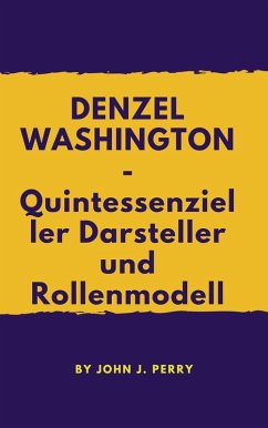 DENZEL WASHINGTON -- Quintessenzieller Darsteller und Rollenmodell (eBook, ePUB) - Perry, John