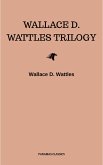 Wallace D. Wattles Trilogy: The Science of Getting Rich, The Science of Being Well and The Science of Being Great (eBook, ePUB)