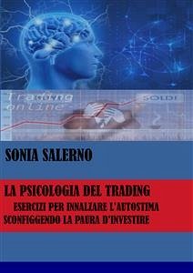 La psicologia del trading, esercizi per innalzare l'autostima sconfiggendo la paura d'investire (eBook, ePUB) - SALERNO, SONIA