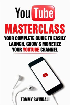 YouTube Masterclass: Your Complete Guide to Easily Launch, Grow & Monetize Your YouTube Channel (eBook, ePUB) - Swindali, Tommy