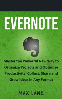 Evernote: Master the Powerful New Way to Organize Projects and Optimize Productivity. Collect, Share and Grow Ideas in Any Format (eBook, ePUB) - Lane, Max