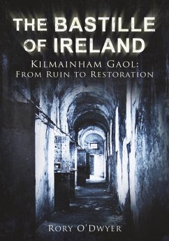 The Bastille of Ireland: Kilmainham Gaol - From Ruin to Restoration - O'Dwyer, Rory