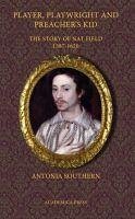 Player, Playwright and Preacher's Kid: The Story of Nathan Field, 1587 - 1620 - Southern, Antonia