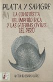 Plata y sangre : la conquista del Imperio Inca y las guerras civiles del Perú