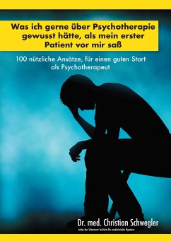 Was ich gerne über Psychotherapie gewusst hätte, als mein erster Patient vor mir saß - Schwegler, Christian