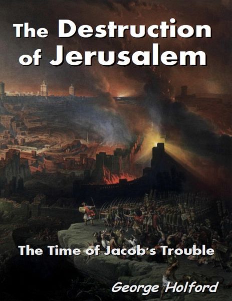 The Destruction of Jerusalem - The Time of Jacob's Trouble (eBook, ePUB) The Destruction of Jerusalem - The Time of Jacob's Trouble (eBook, ePUB)