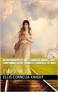 Autobiography of Miss Cornelia Knight, lady companion to the Princess Charlotte of Wales, Volume 2 (of 2) / with extracts from her journals and anecdote books (eBook, PDF) - Cornelia Knight, Ellis