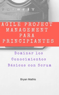 Cover Agile Project Management para Principiantes: Dominar los Conocimientos Basicos con Scrum (eBook, ePUB)